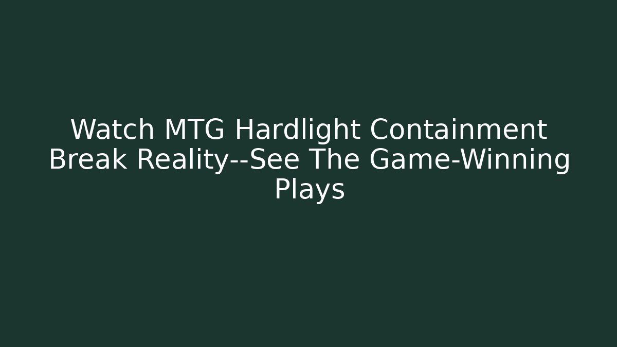 Watch MTG Hardlight Containment Break Reality—See The Game-Winning Plays