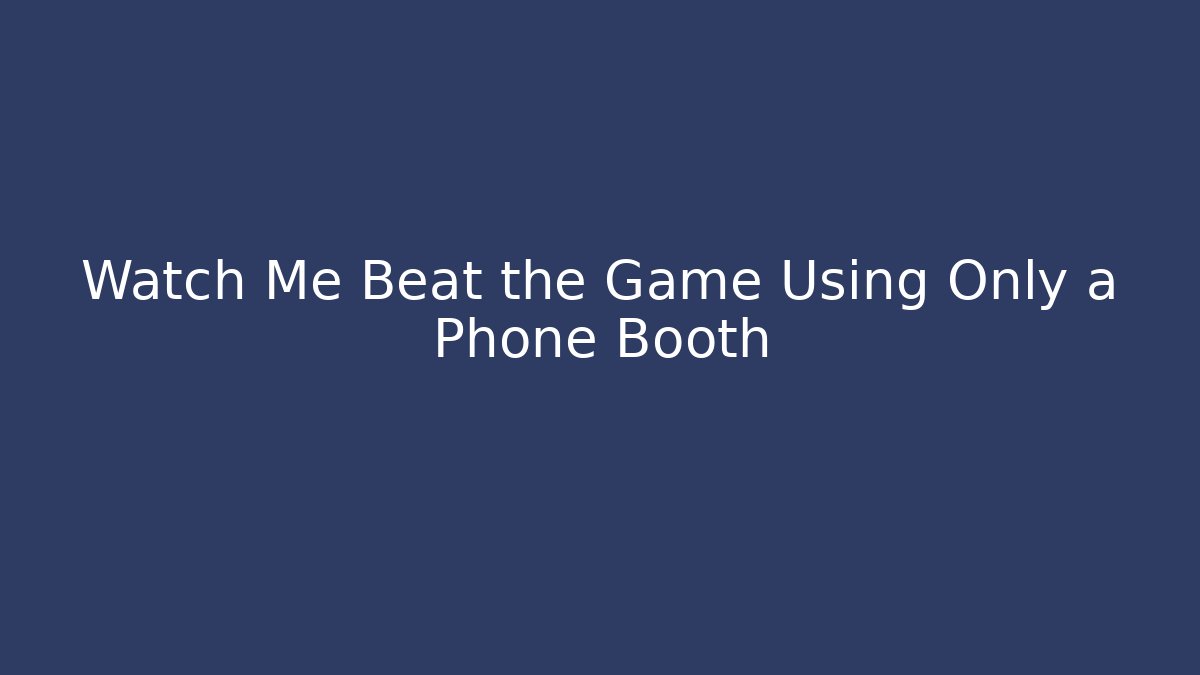 Watch Me Beat the Game Using Only a Phone Booth