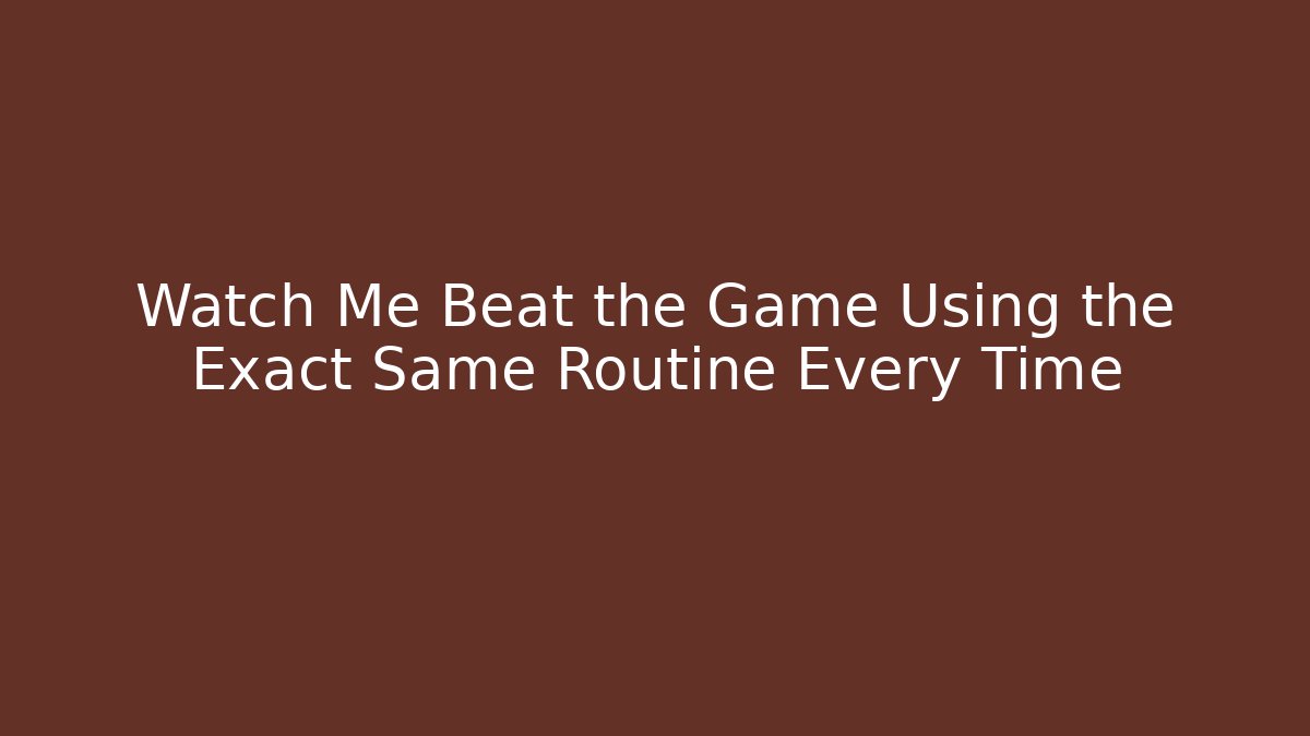 Watch Me Beat the Game Using the Exact Same Routine Every Time