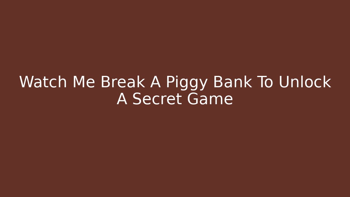 Watch Me Break A Piggy Bank To Unlock A Secret Game
