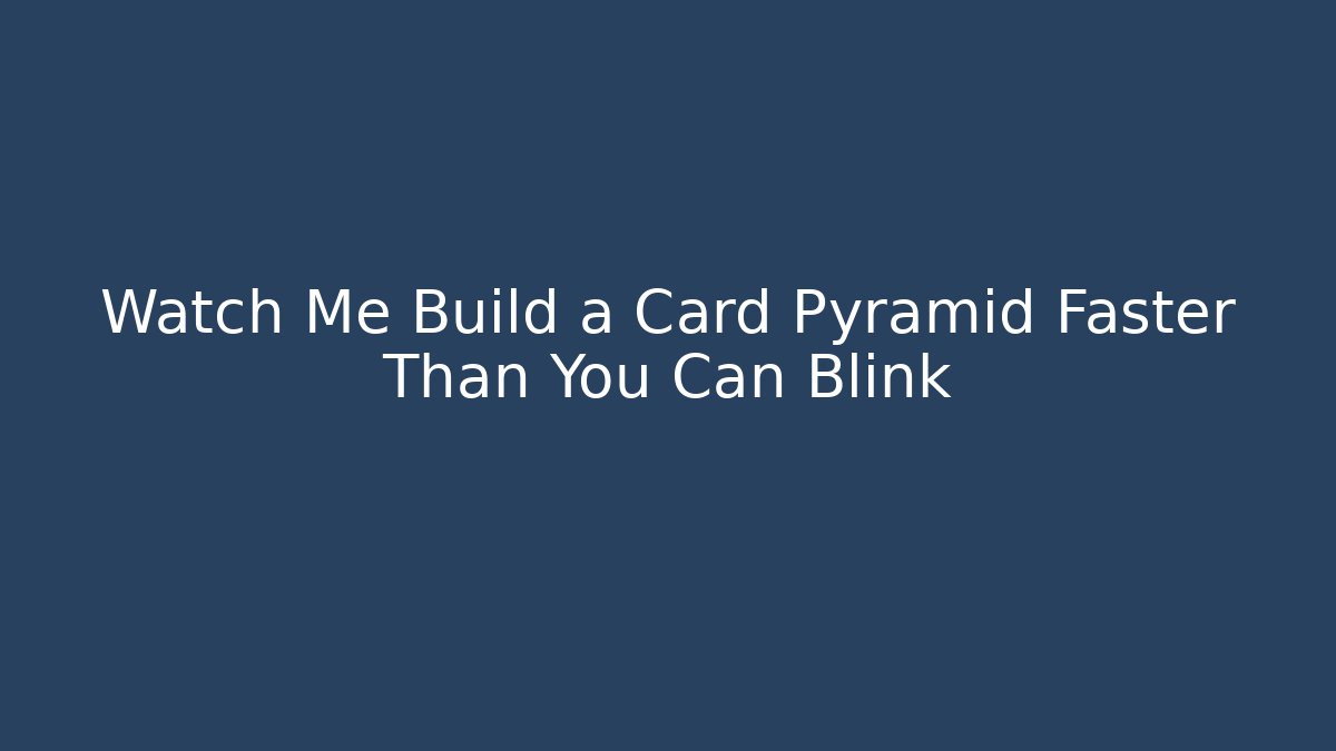 Watch Me Build a Card Pyramid Faster Than You Can Blink