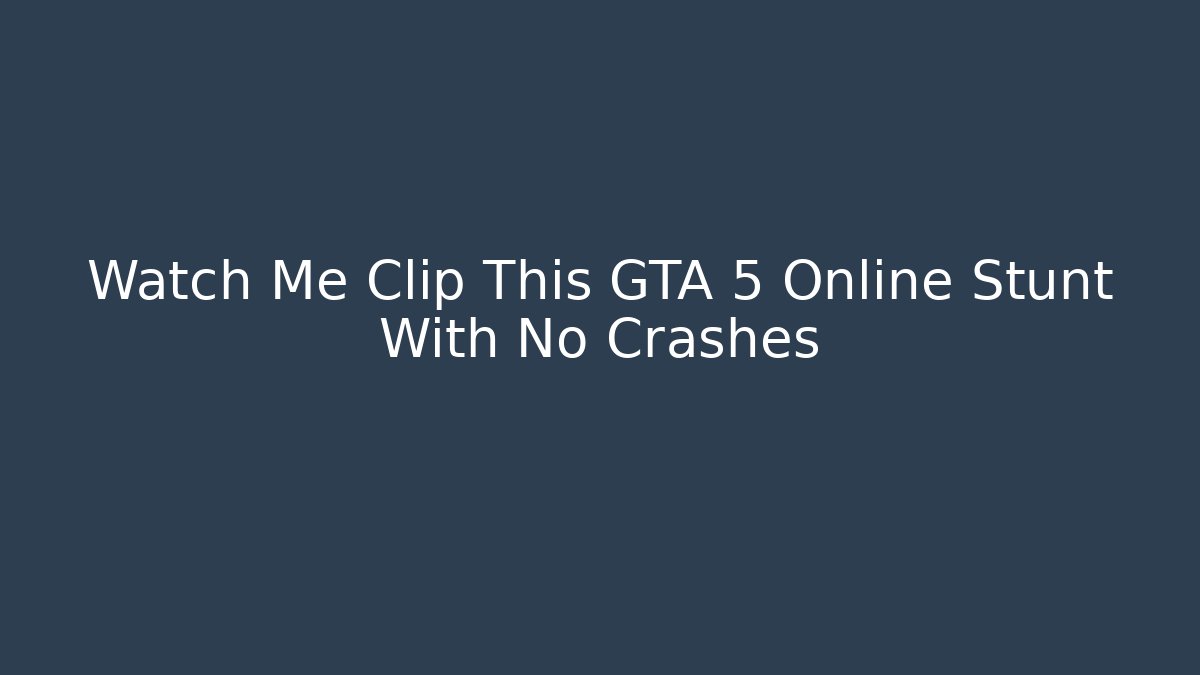 Watch Me Clip This GTA 5 Online Stunt With No Crashes