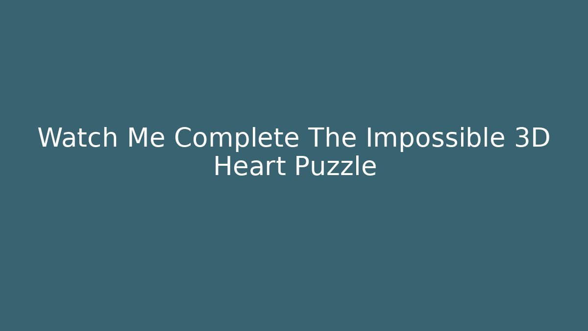 Watch Me Complete The Impossible 3D Heart Puzzle - Create More Assets