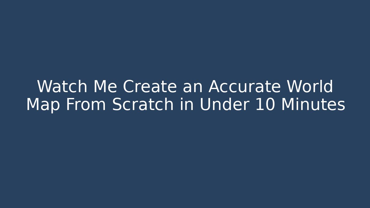 Watch Me Create an Accurate World Map From Scratch in Under 10 Minutes