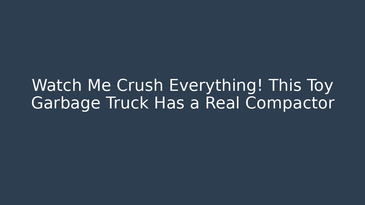Watch Me Crush Everything! This Toy Garbage Truck Has a Real Compactor