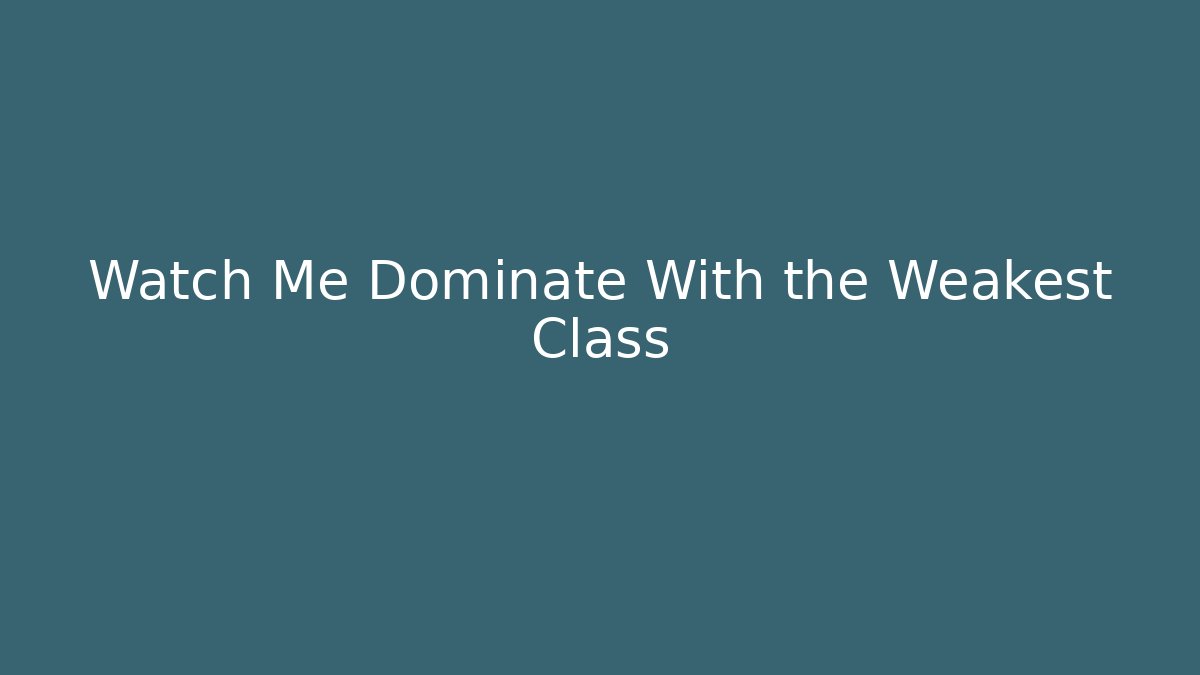 Watch Me Dominate With the Weakest Class