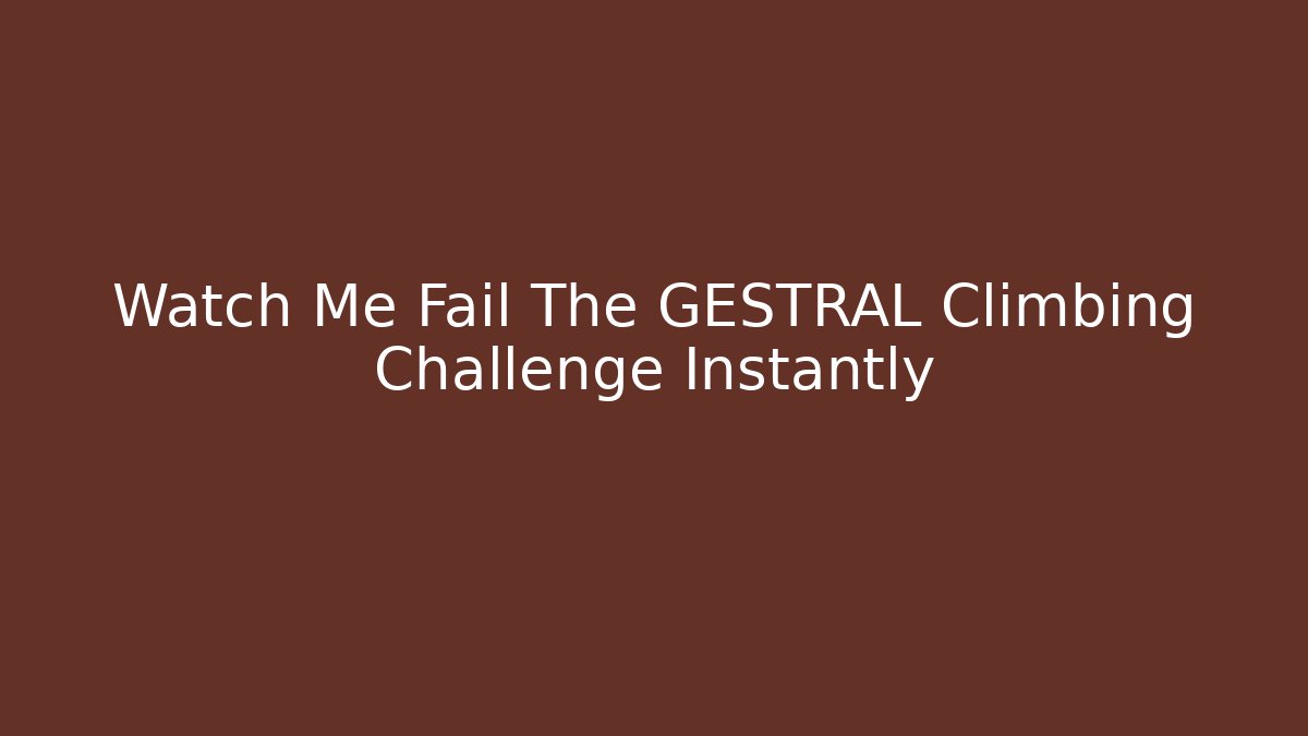 Watch Me Fail The GESTRAL Climbing Challenge Instantly - Create More Assets