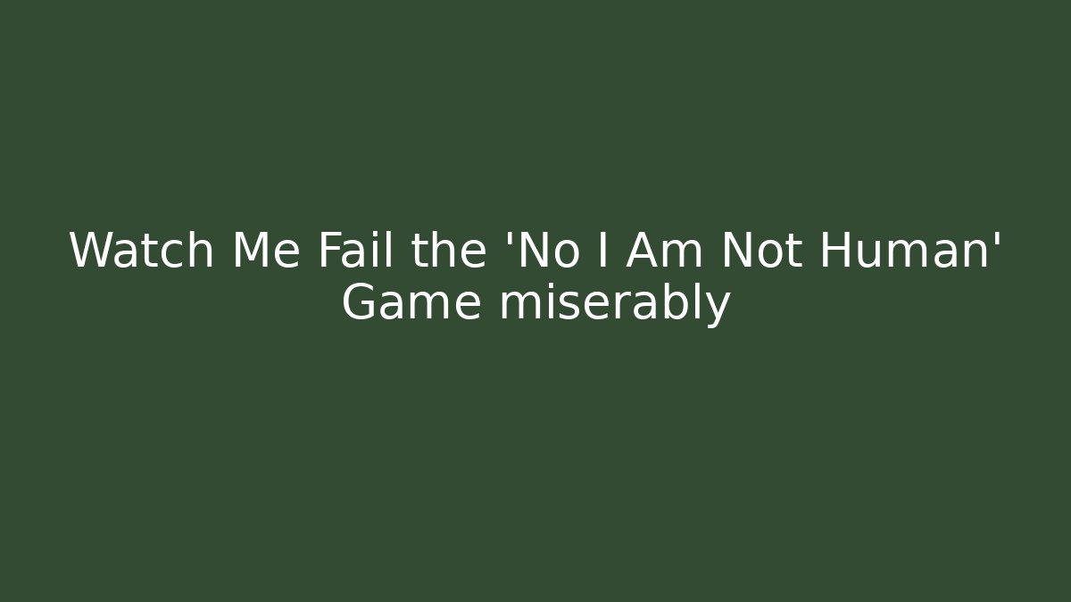 Watch Me Fail the 'No I Am Not Human' Game miserably