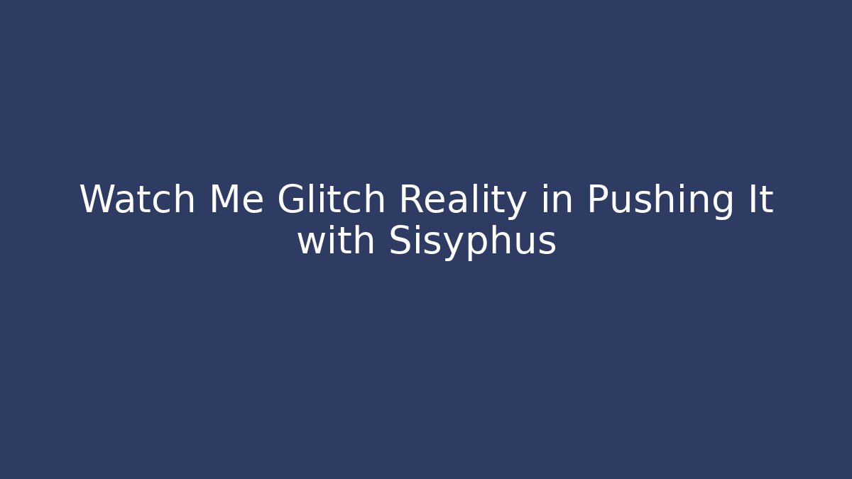 Watch Me Glitch Reality in Pushing It with Sisyphus