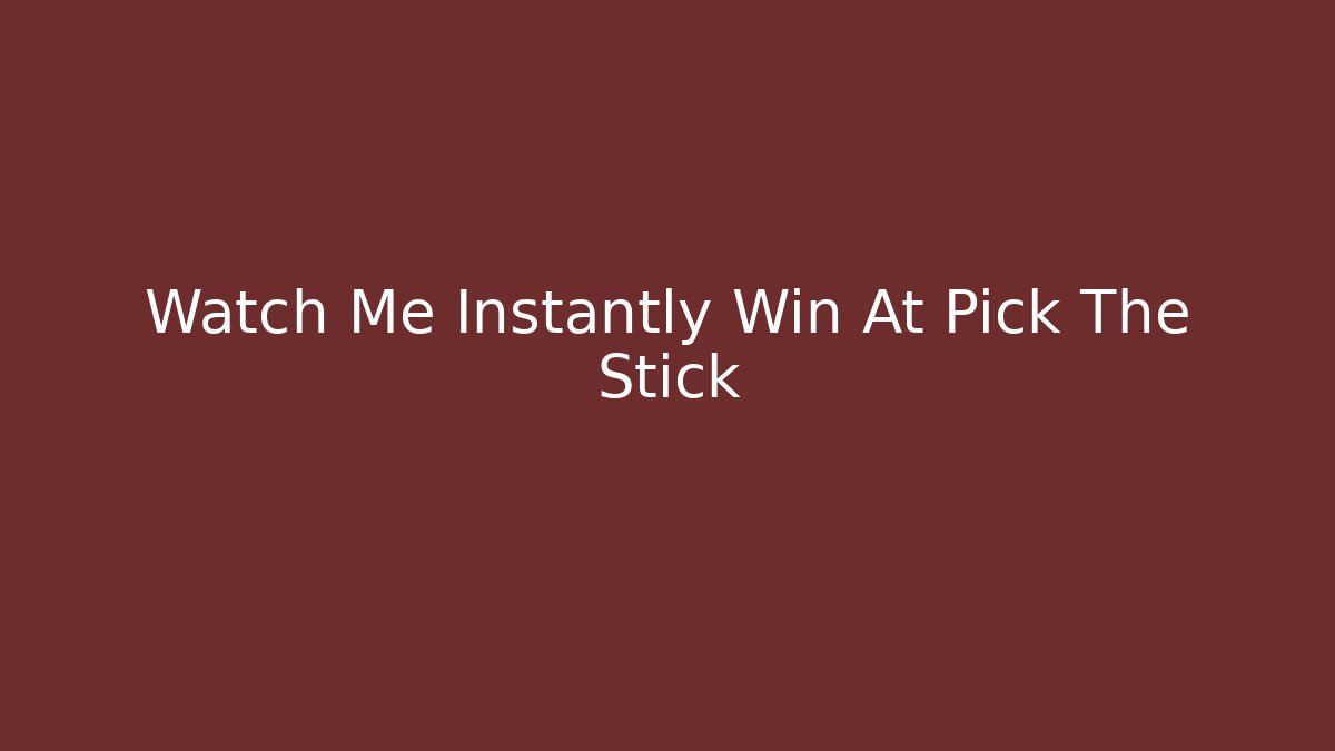 Watch Me Instantly Win At Pick The Stick