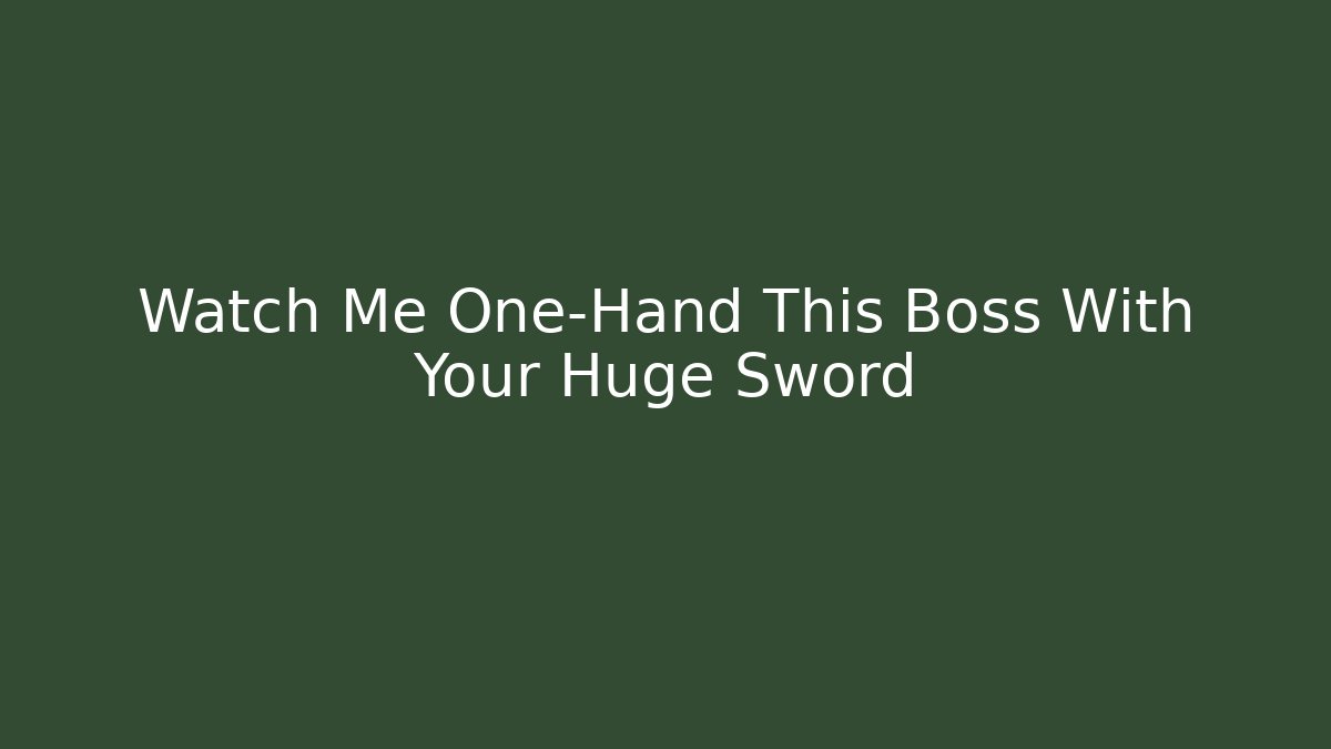 Watch Me One-Hand This Boss With Your Huge Sword