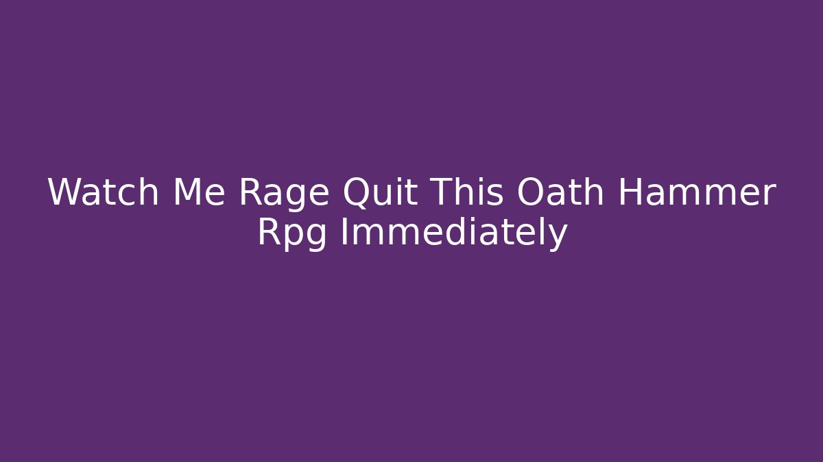 Watch Me Rage Quit This Oath Hammer Rpg Immediately