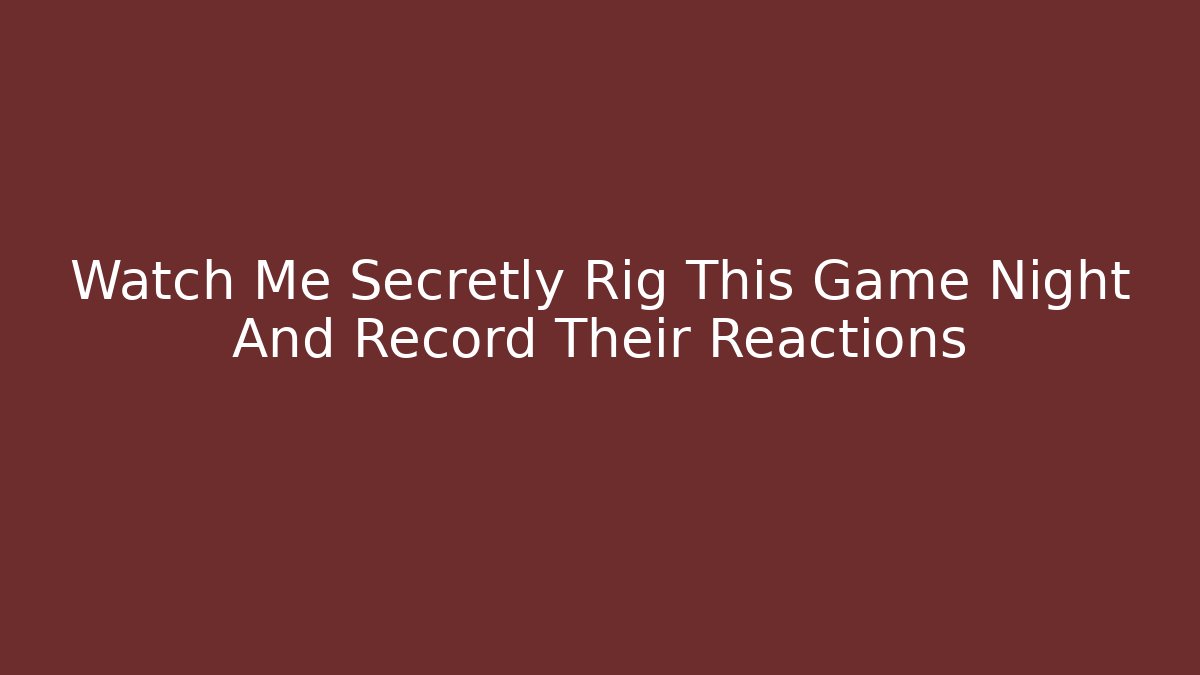 Watch Me Secretly Rig This Game Night And Record Their Reactions