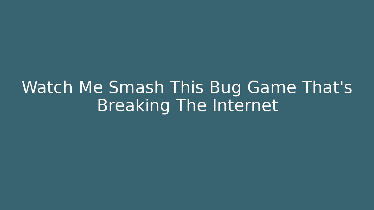 Watch Me Smash This Bug Game That's Breaking The Internet