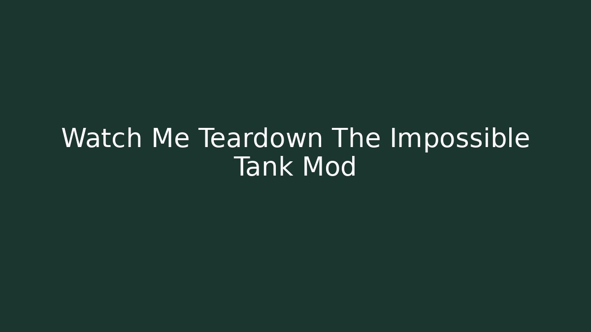 Watch Me Teardown The Impossible Tank Mod