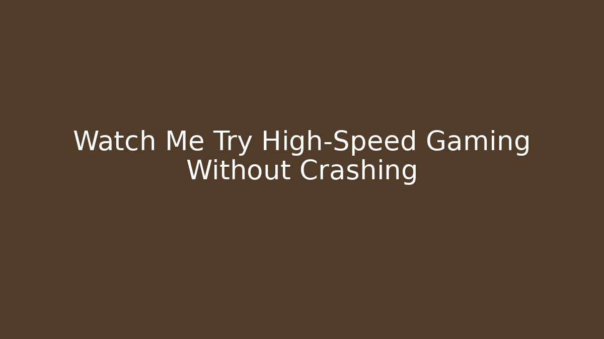 Watch Me Try High-Speed Gaming Without Crashing