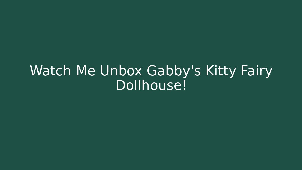 Watch Me Unbox Gabby's Kitty Fairy Dollhouse!