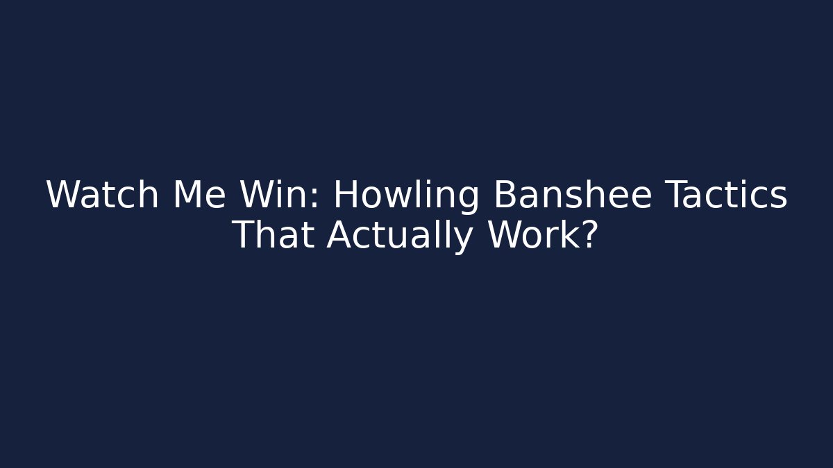 Watch Me Win: Howling Banshee Tactics That Actually Work?