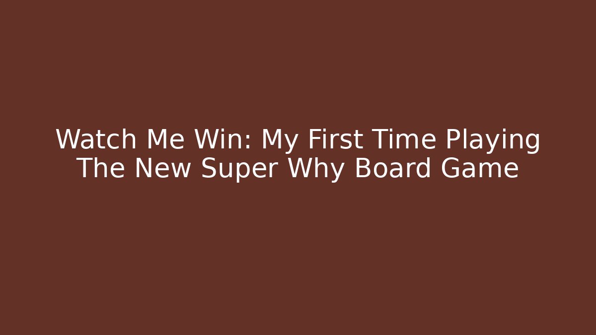 Watch Me Win: My First Time Playing The New Super Why Board Game