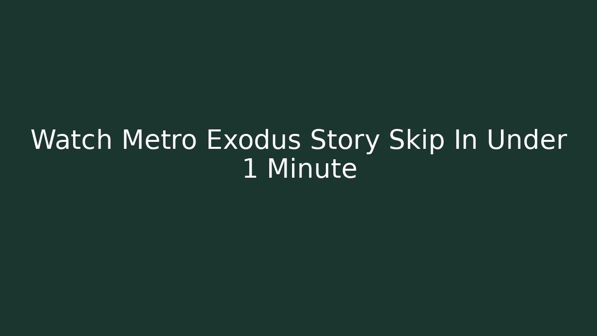 Watch Metro Exodus Story Skip In Under 1 Minute