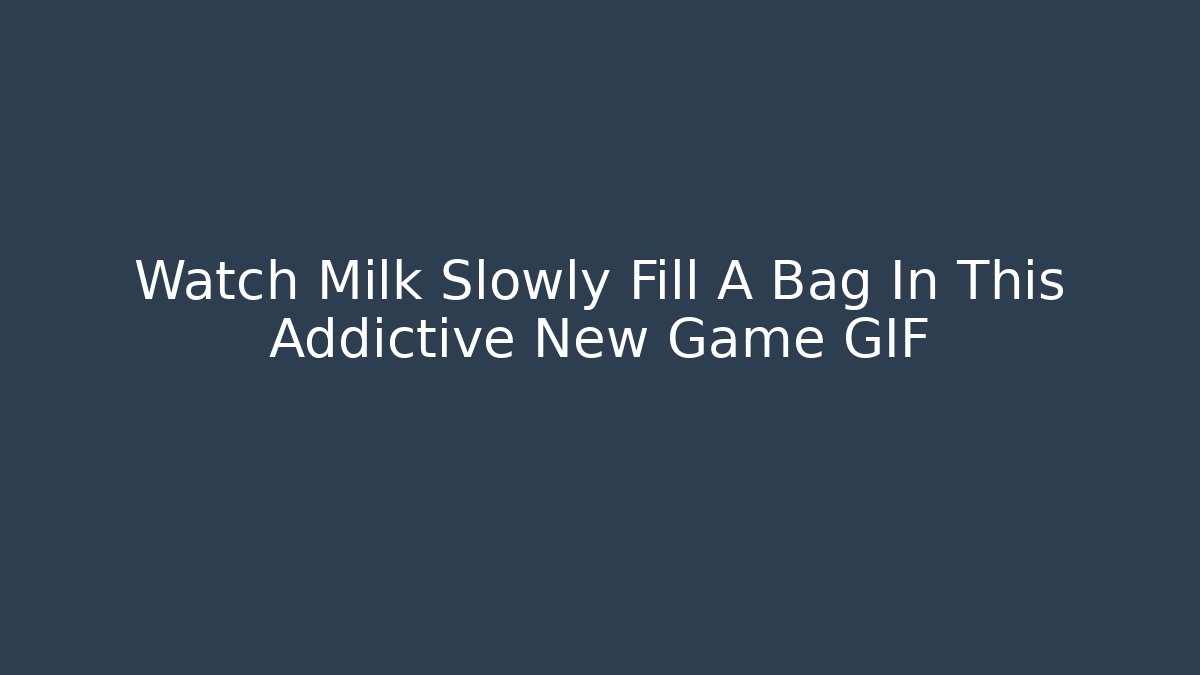 Watch Milk Slowly Fill A Bag In This Addictive New Game GIF