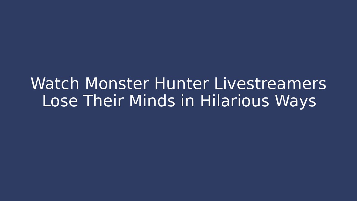 Watch Monster Hunter Livestreamers Lose Their Minds in Hilarious Ways