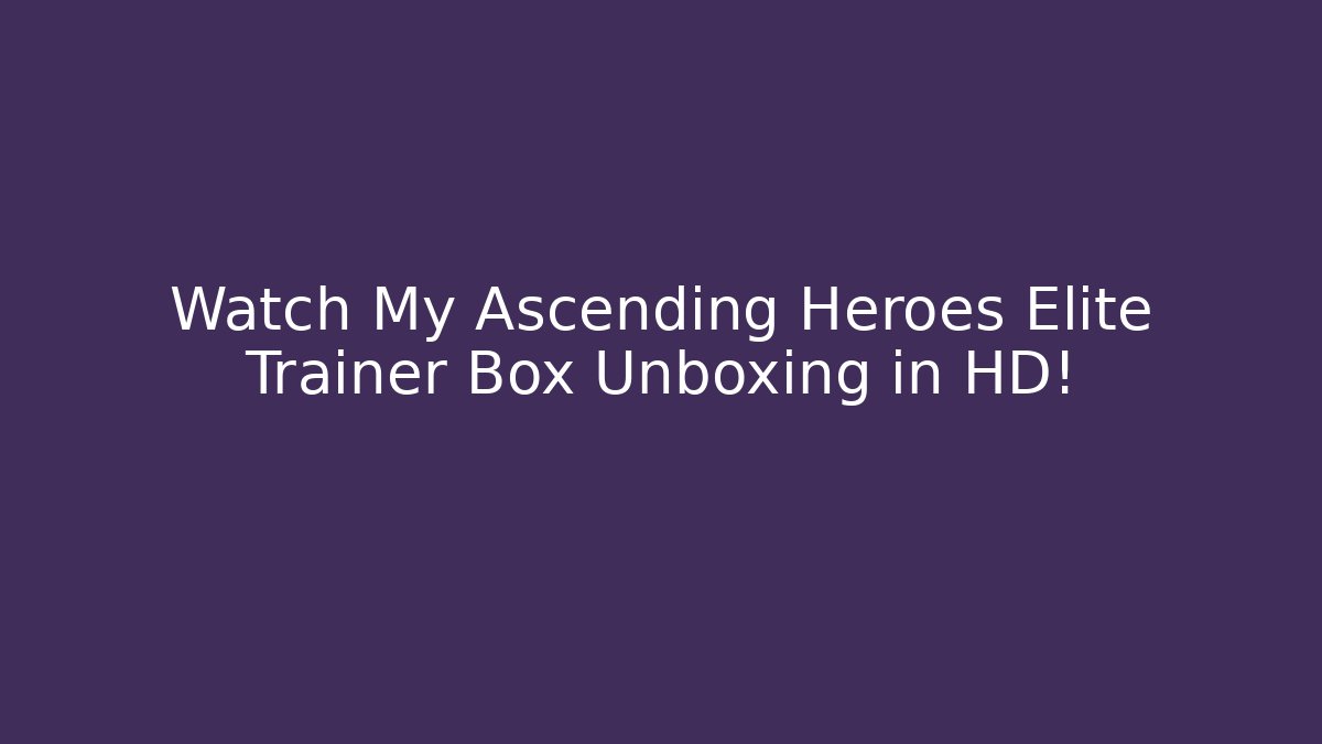 Watch My Ascending Heroes Elite Trainer Box Unboxing in HD!
