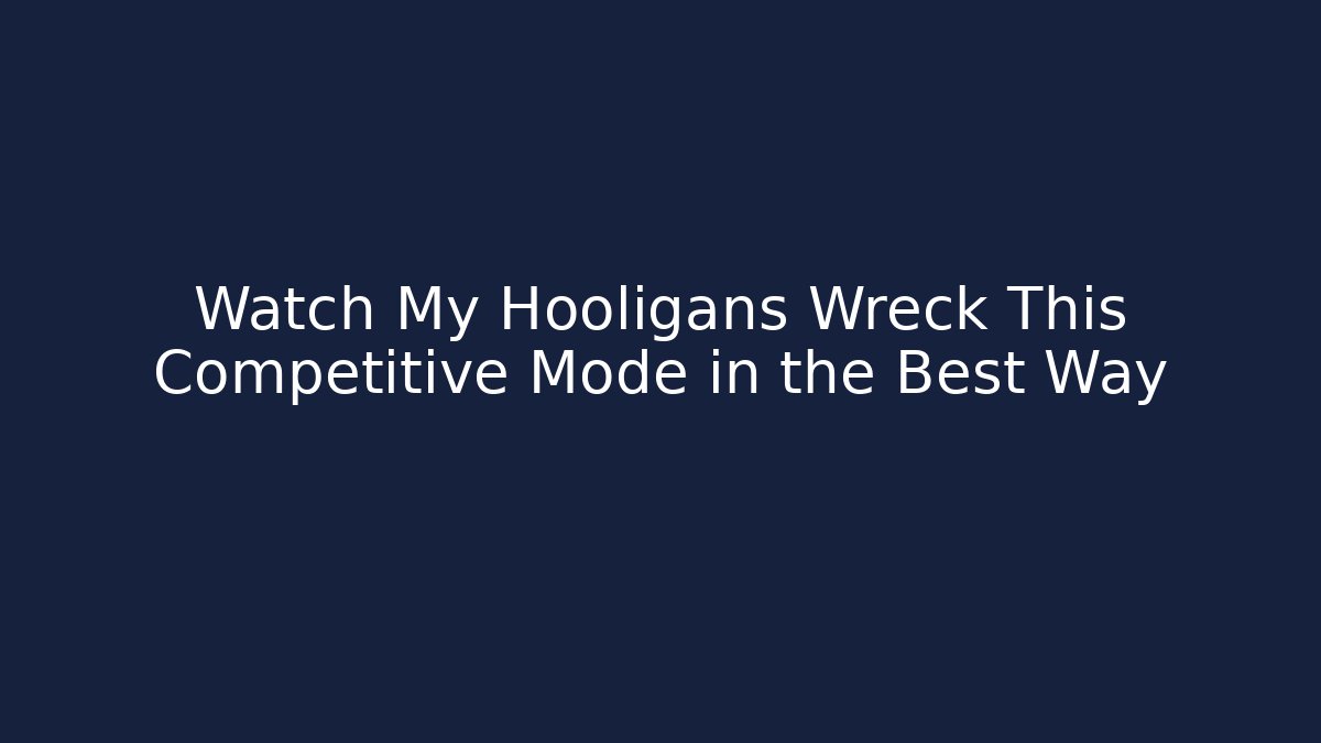Watch My Hooligans Wreck This Competitive Mode in the Best Way