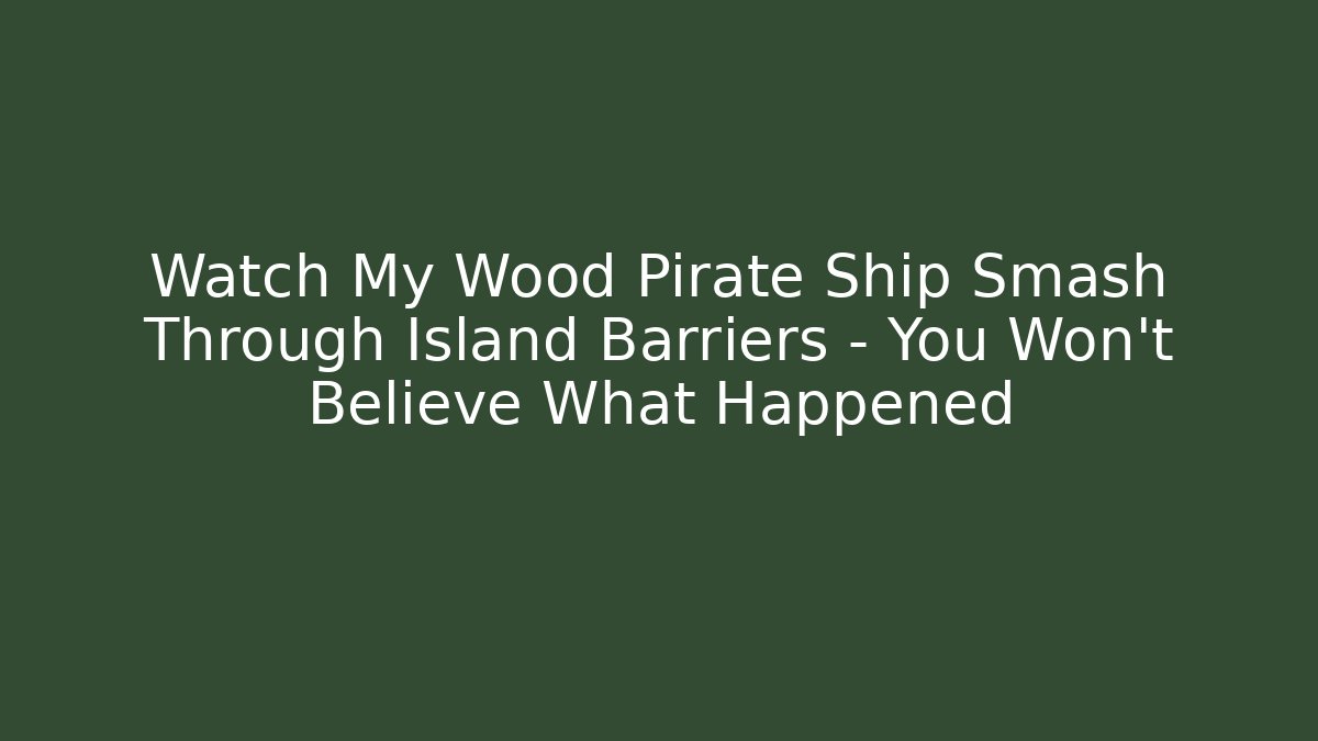 Watch My Wood Pirate Ship Smash Through Island Barriers – You Won’t Believe What Happened
