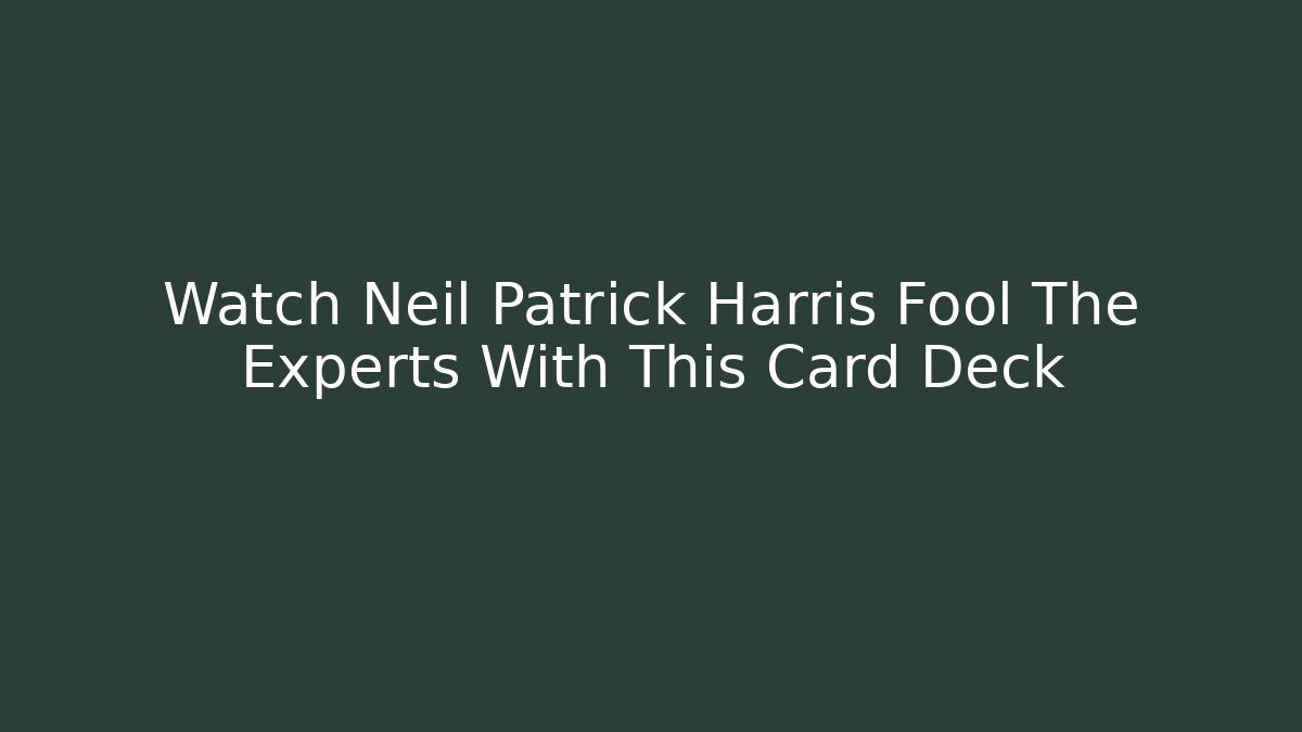 Watch Neil Patrick Harris Fool The Experts With This Card Deck