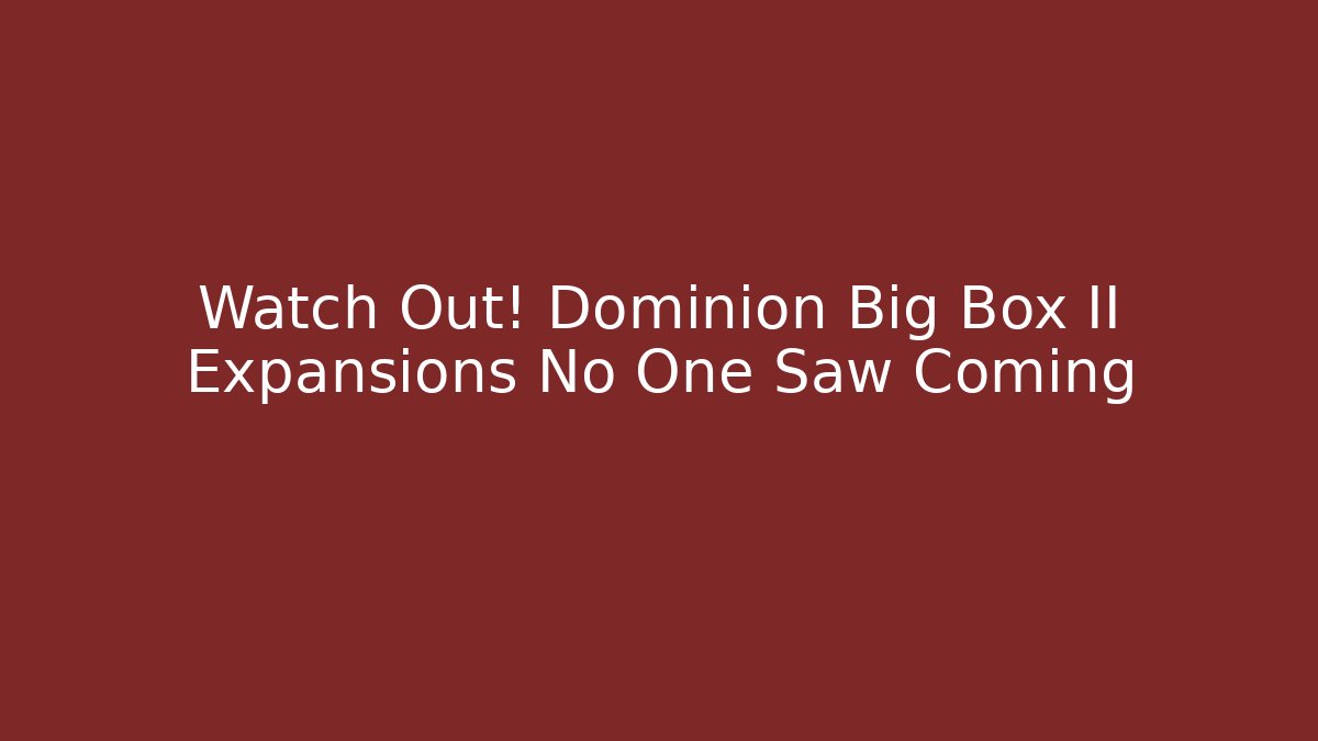 Watch Out! Dominion Big Box II Expansions No One Saw Coming