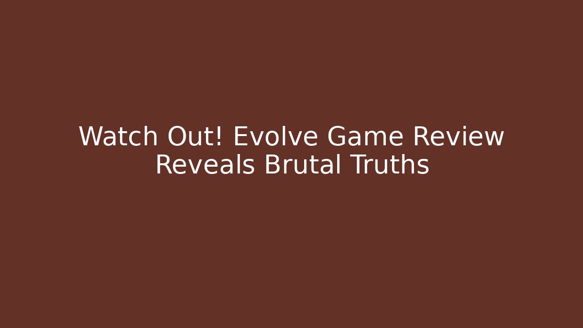 Watch Out! Evolve Game Review Reveals Brutal Truths