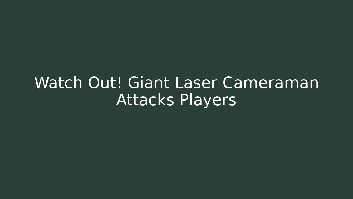 Watch Out! Giant Laser Cameraman Attacks Players