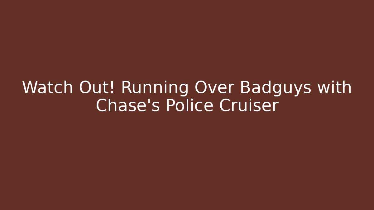 Watch Out! Running Over Badguys with Chase's Police Cruiser