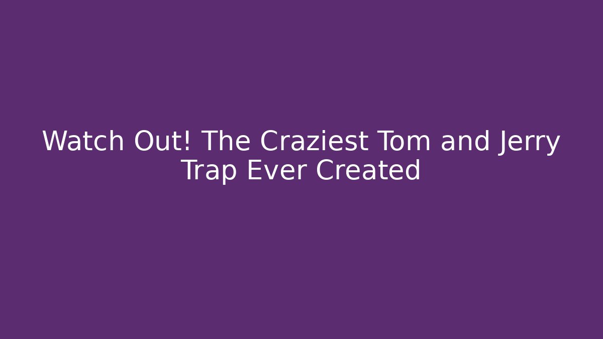 Watch Out! The Craziest Tom and Jerry Trap Ever Created