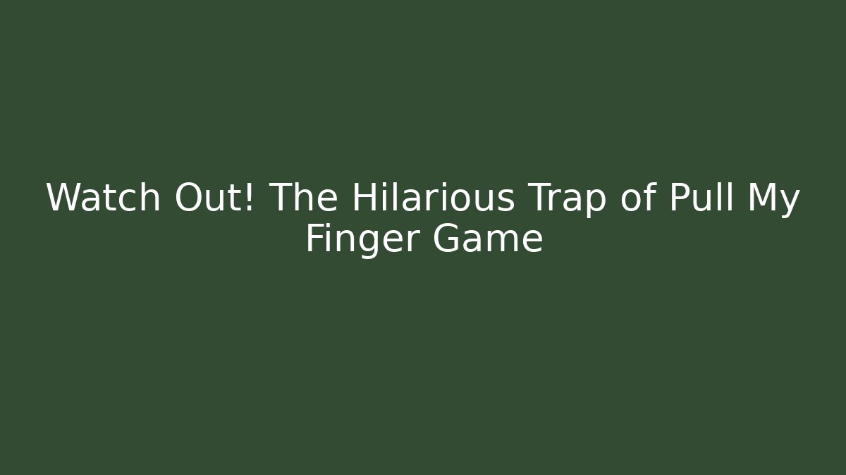 Watch Out! The Hilarious Trap of Pull My Finger Game
