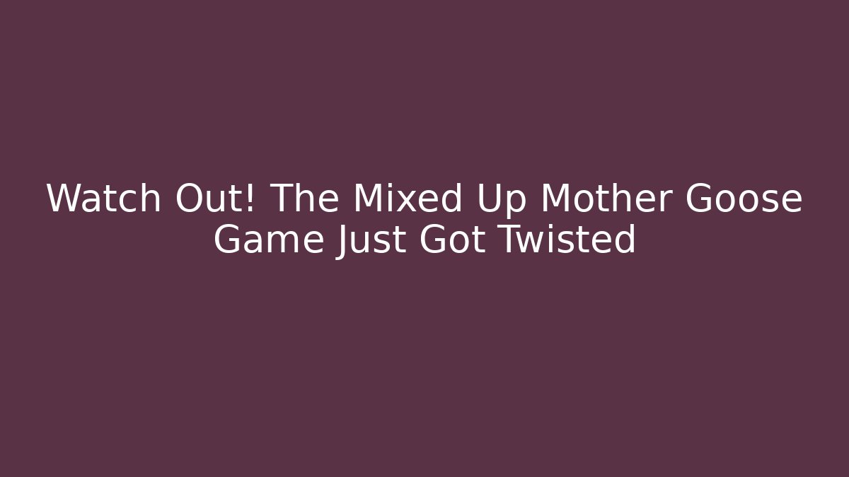 Watch Out! The Mixed Up Mother Goose Game Just Got Twisted
