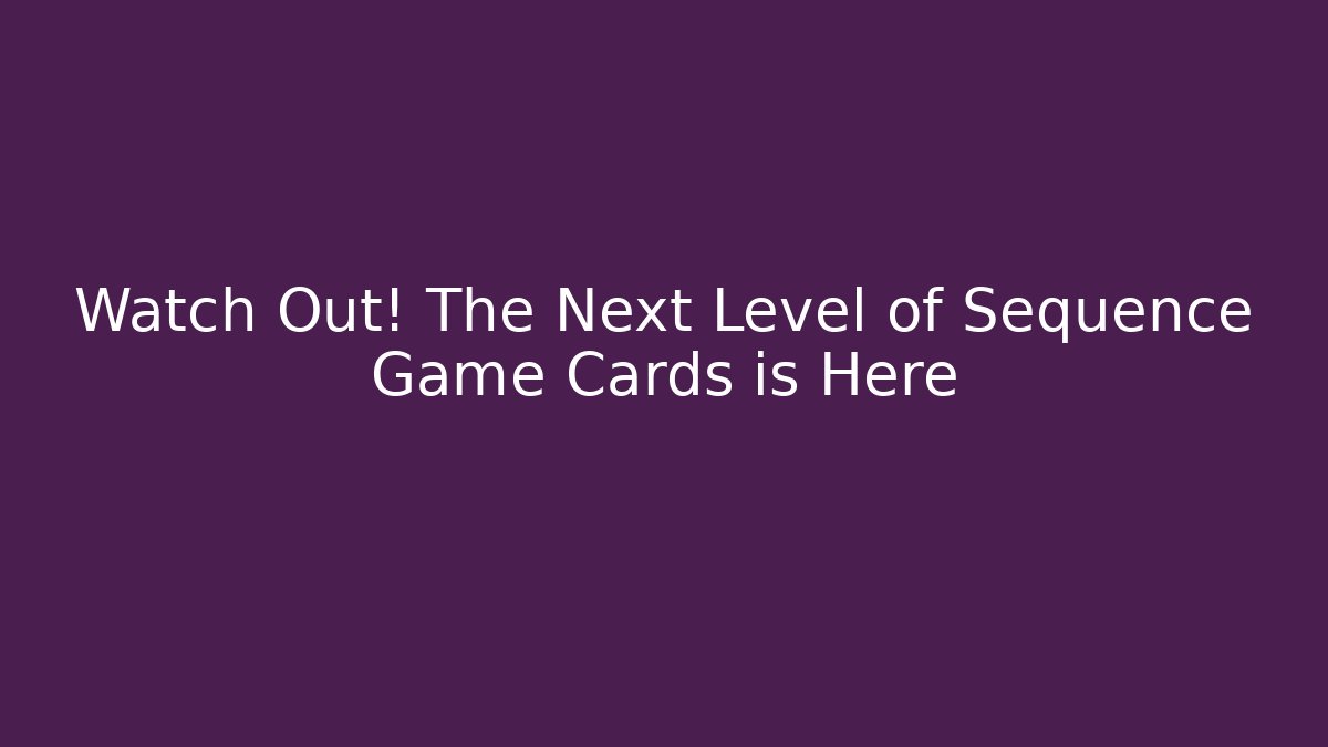 Watch Out! The Next Level of Sequence Game Cards is Here
