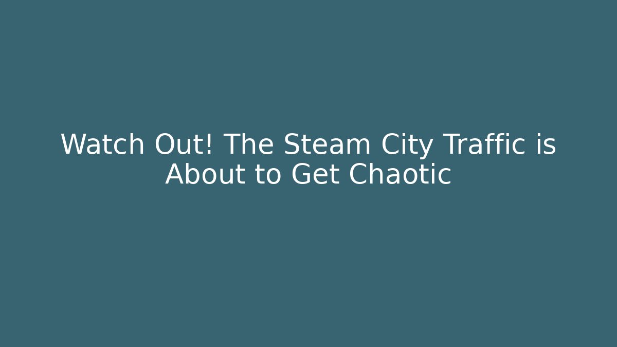 Watch Out! The Steam City Traffic is About to Get Chaotic