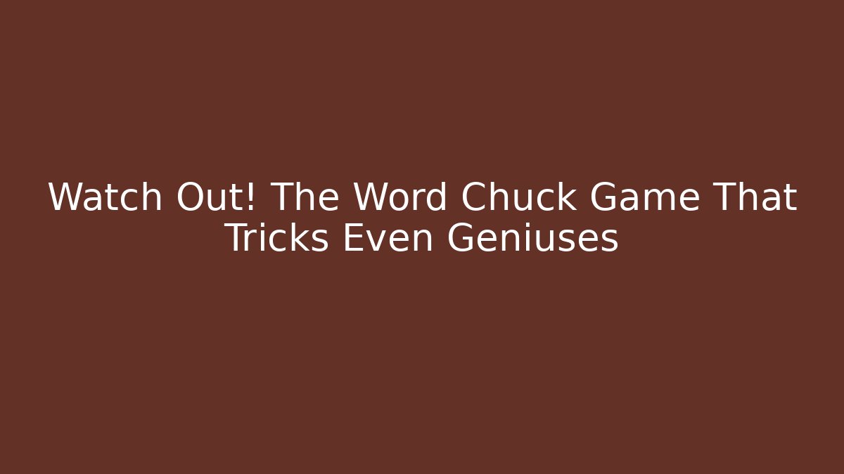 Watch Out! The Word Chuck Game That Tricks Even Geniuses