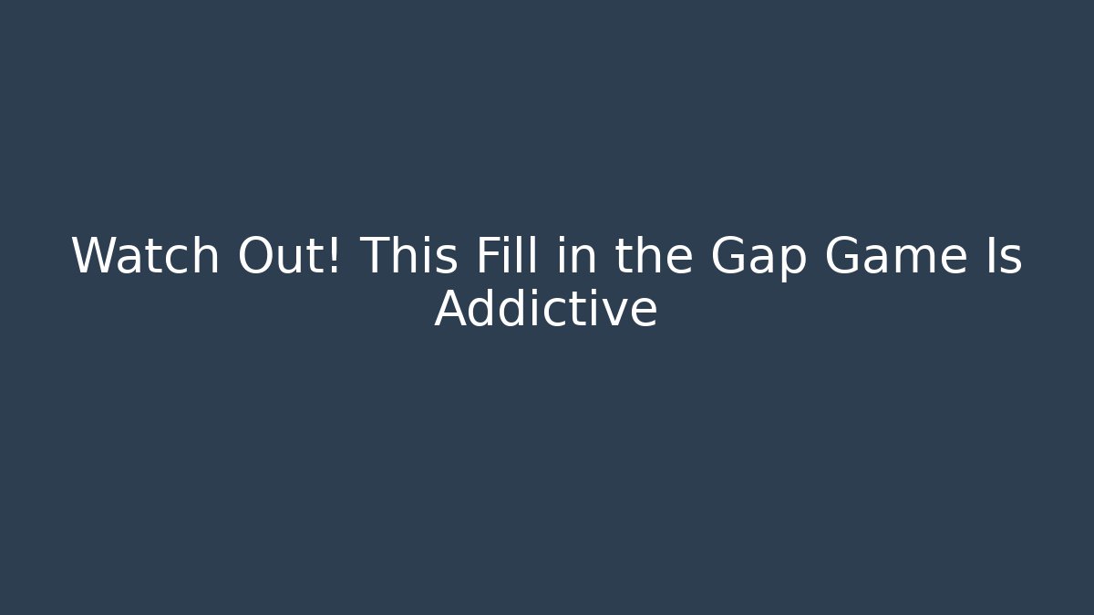 Watch Out! This Fill in the Gap Game Is Addictive