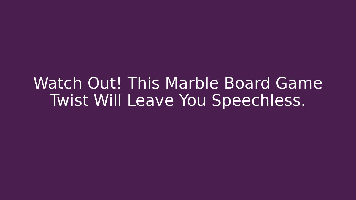 Watch Out! This Marble Board Game Twist Will Leave You Speechless.