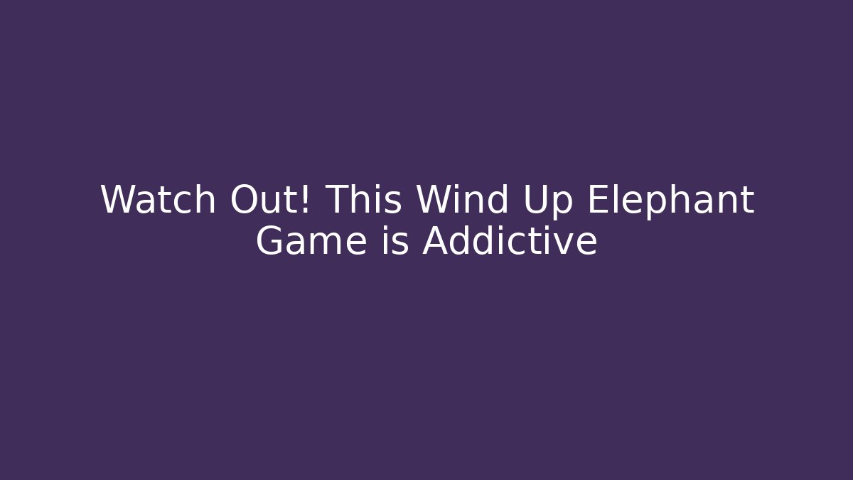 Watch Out! This Wind Up Elephant Game is Addictive