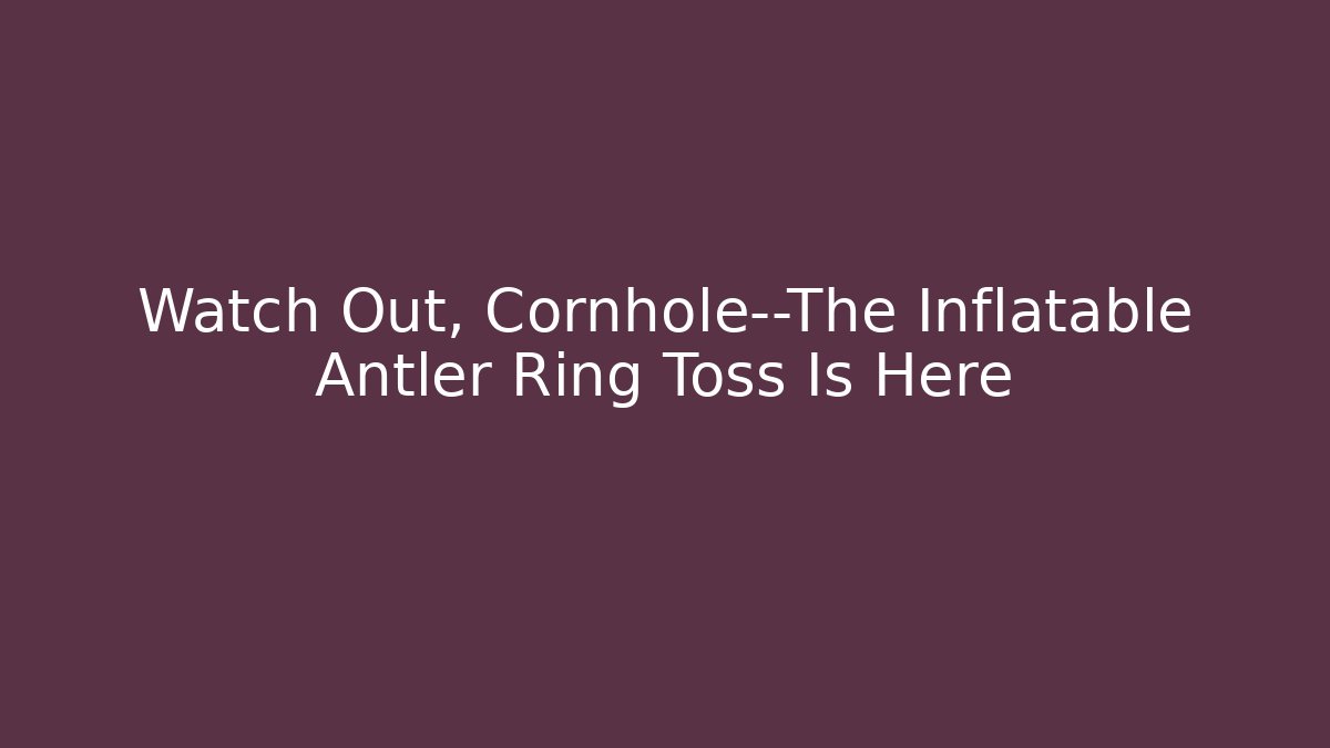 Watch Out, Cornhole—The Inflatable Antler Ring Toss Is Here