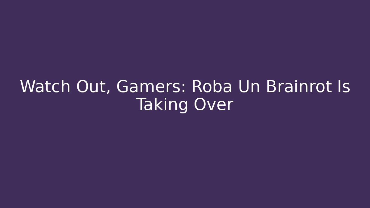 Watch Out, Gamers: Roba Un Brainrot Is Taking Over - Create More Assets