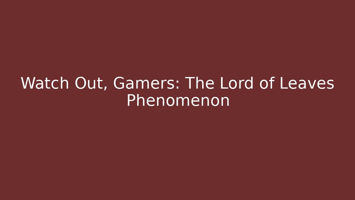 Watch Out, Gamers: The Lord of Leaves Phenomenon