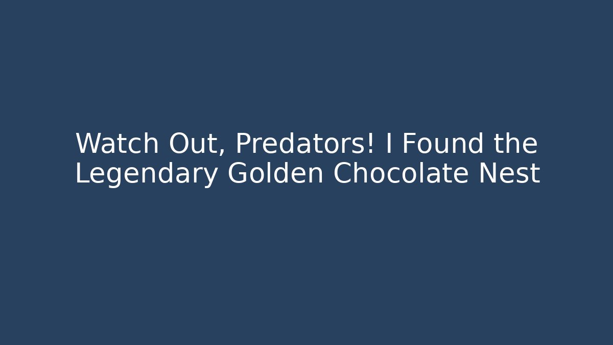 Watch Out, Predators! I Found the Legendary Golden Chocolate Nest