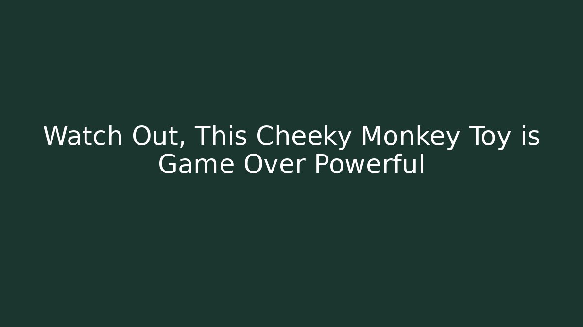 Watch Out, This Cheeky Monkey Toy is Game Over Powerful