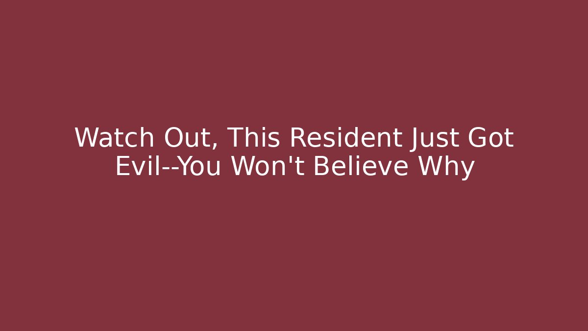 Watch Out, This Resident Just Got Evil—You Won't Believe Why