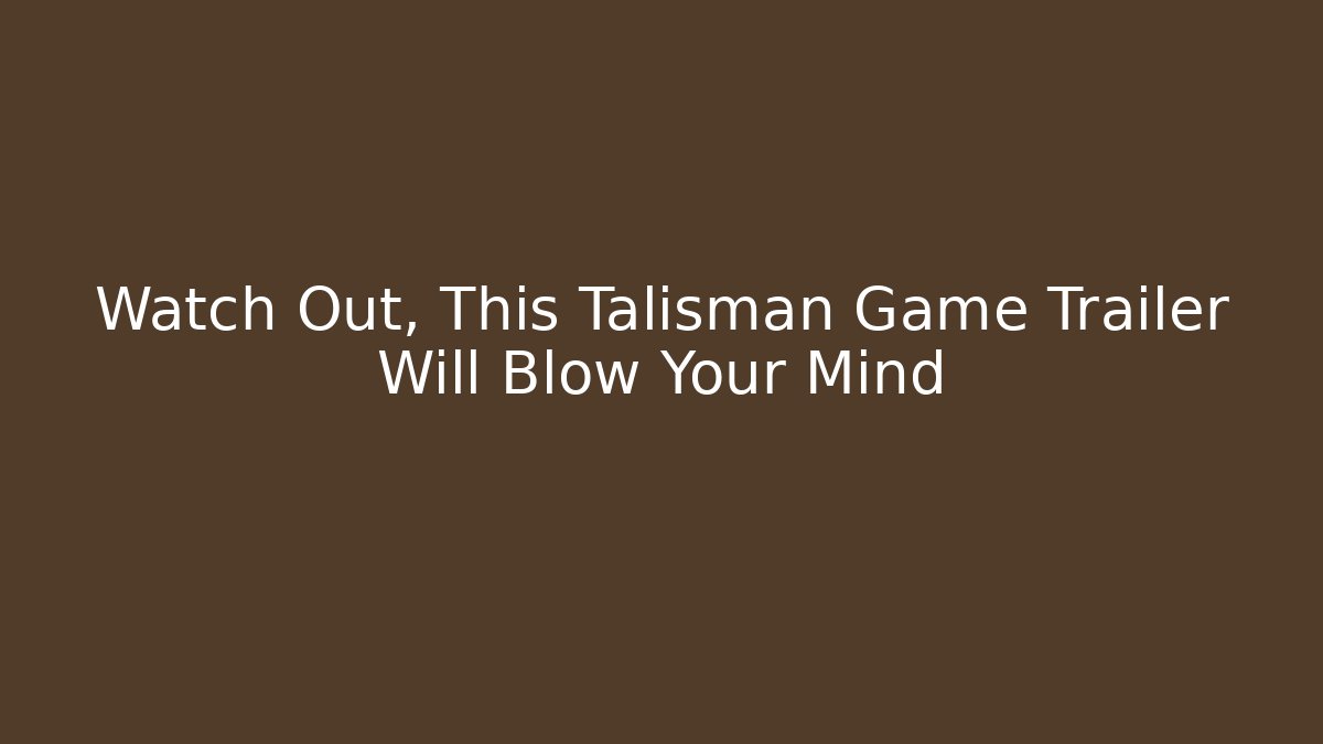Watch Out, This Talisman Game Trailer Will Blow Your Mind